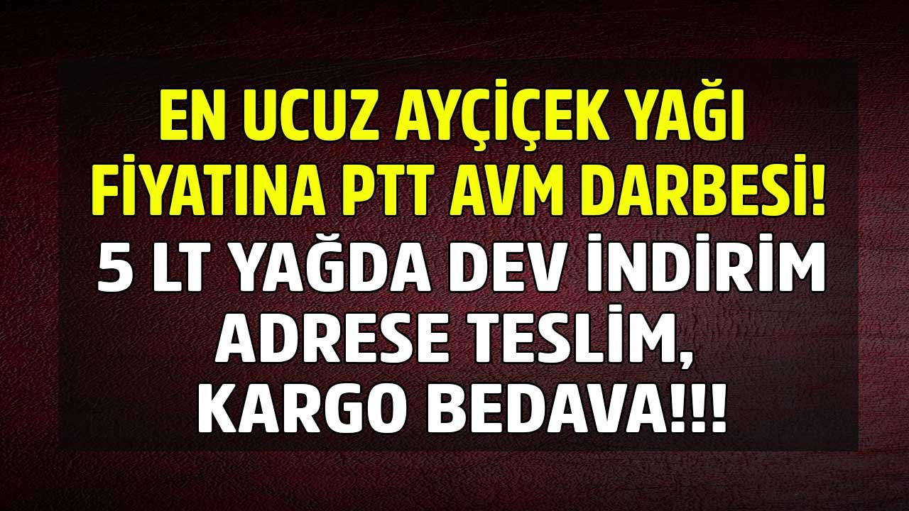 En Ucuz Ayçiçek Yağı Fiyatlarına PTT AVM Darbesi! Adrese Teslim Kargo Bedava TMO Tarım Kredi, Yudum 5 LT Yağ Fiyatları