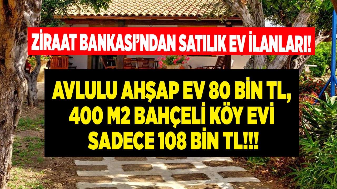 Ziraat Bankası Satılık Gayrimenkuller Mayıs İlanları: Avlulu Ahşap Ev 80 Bin TL, 400 M2 Bahçeli Köy Evi 108.000 Lira!