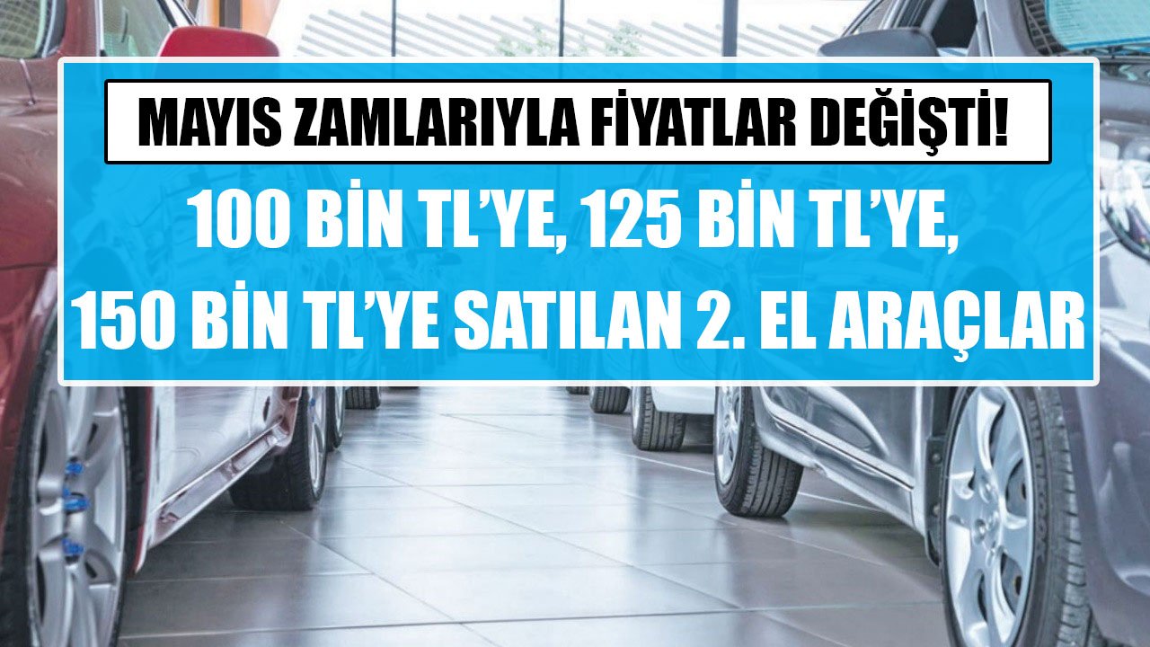 Mayıs Zamları İle Fiyatlar Yenilendi! 100 Bin TL'ye, 125 Bin TL'ye, 150 Bin TL'ye Satılan İkinci El Otomobiller