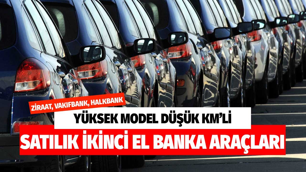 Ziraat Bankası, Halkbank ve Vakıfbank! Yüksek model düşük Km'li satılık ikinci el arabalar