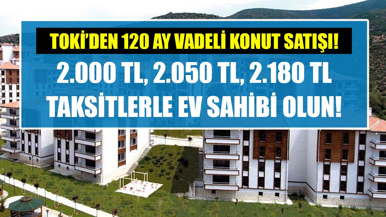 2.000 TL, 2.050 TL, 2.180 TL Taksitle Ev Sahibi Olun! TOKİ 120 Ay Vadeli Konut Satış Duyurusu Yaptı!