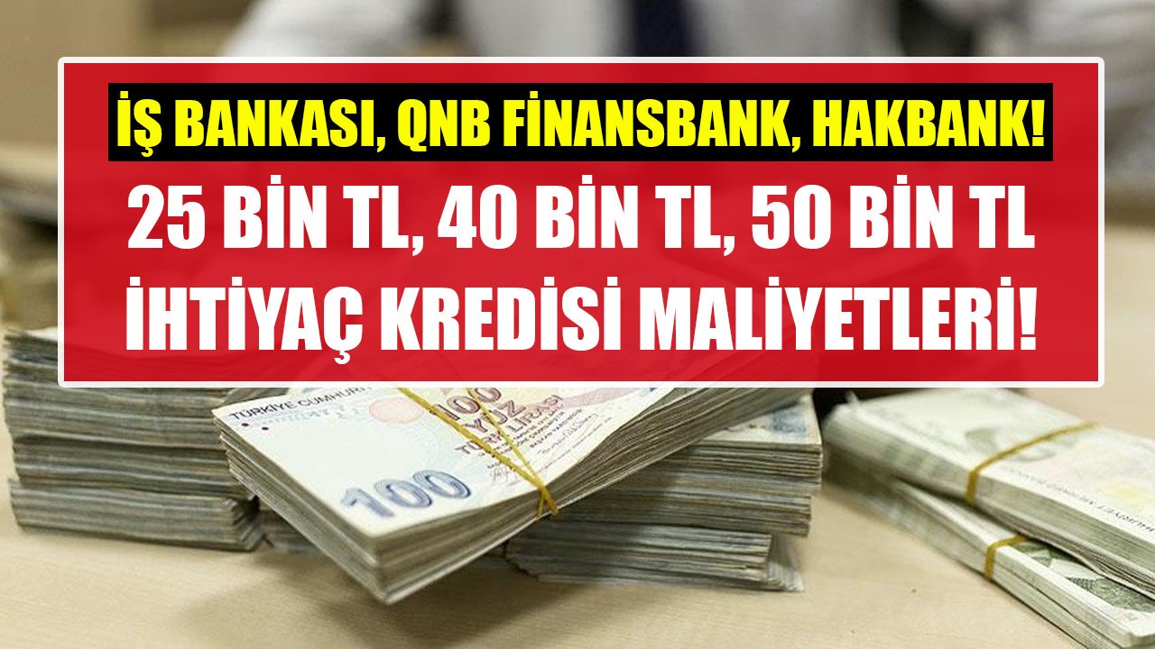 İş Bankası, QNB Finansbank, Halkbank! 25 Bin TL, 40 Bin TL, 50 Bin TL İhtiyaç Kredisi Taksit Hesaplamaları