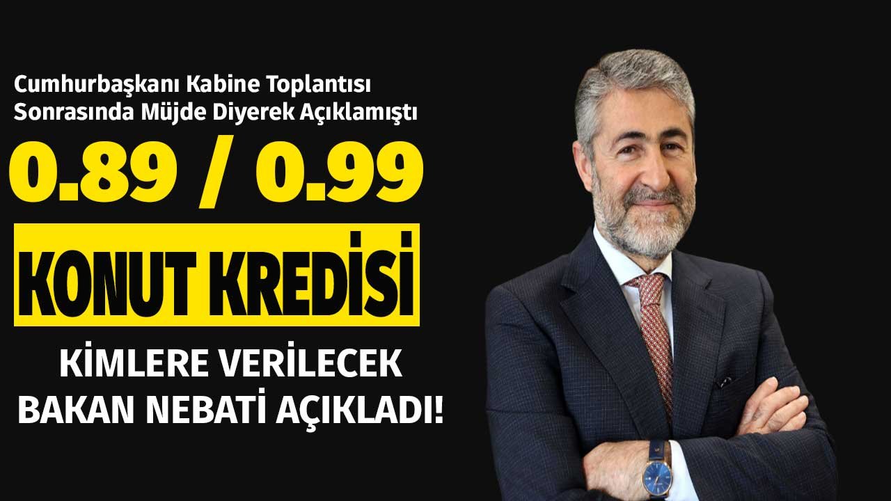 Son Dakika! Yeni Konut Kredisi Paketi Müjdesi 0.89 ve 0.99 Kredi Detayları ve Şartlarını Bakan Nebati Açıkladı!