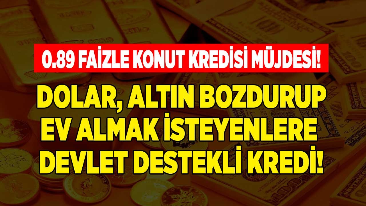 Dolar, Altınını Bozdurarak Ev Almak İsteyenlere Ziraat Bankası, Halkbank, Vakıfbank 0.89 Faizle Konut Kredisi Verecek!