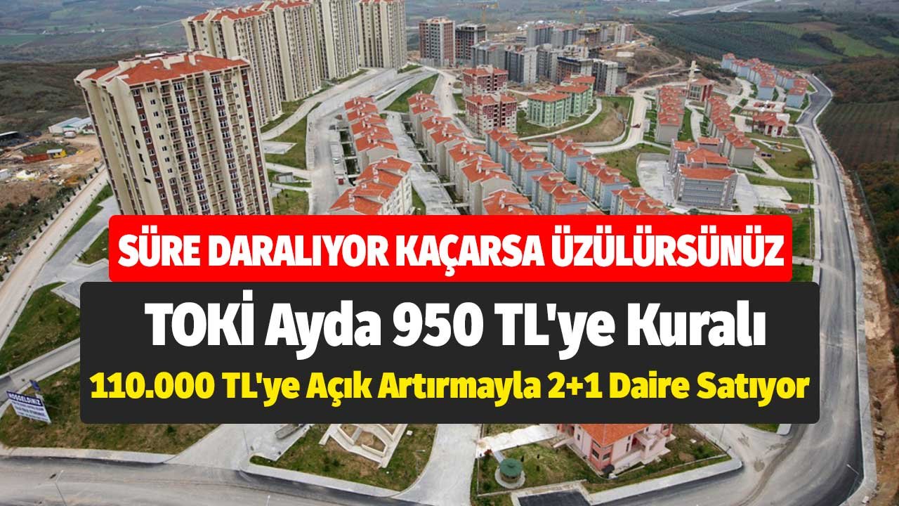 Süre daralıyor kaçarsa üzülürsünüz! TOKİ ayda 950 TL'ye kuralı, 110.000 TL'ye açık artırmayla 2+1 daire satıyor