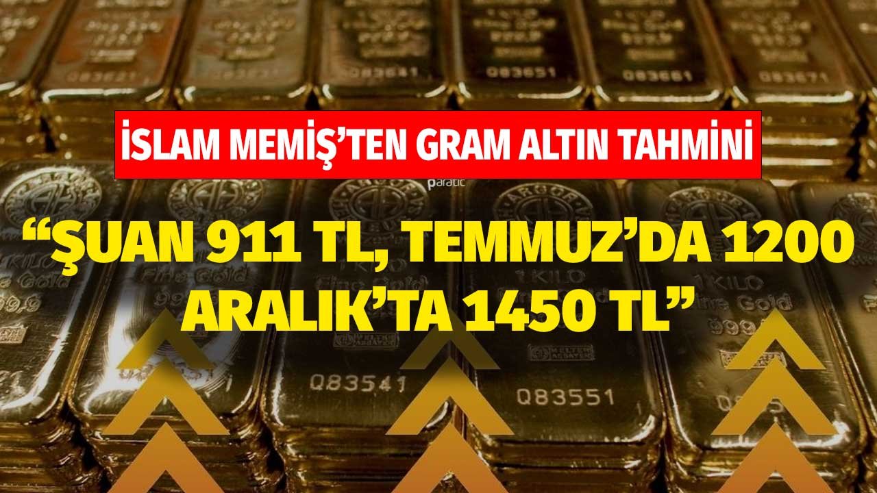 Şuan 911 TL'de Temmuz'da 1200, Aralık'ta 1450 TL olacak dedi! İslam Memiş'ten gram altın tahmini