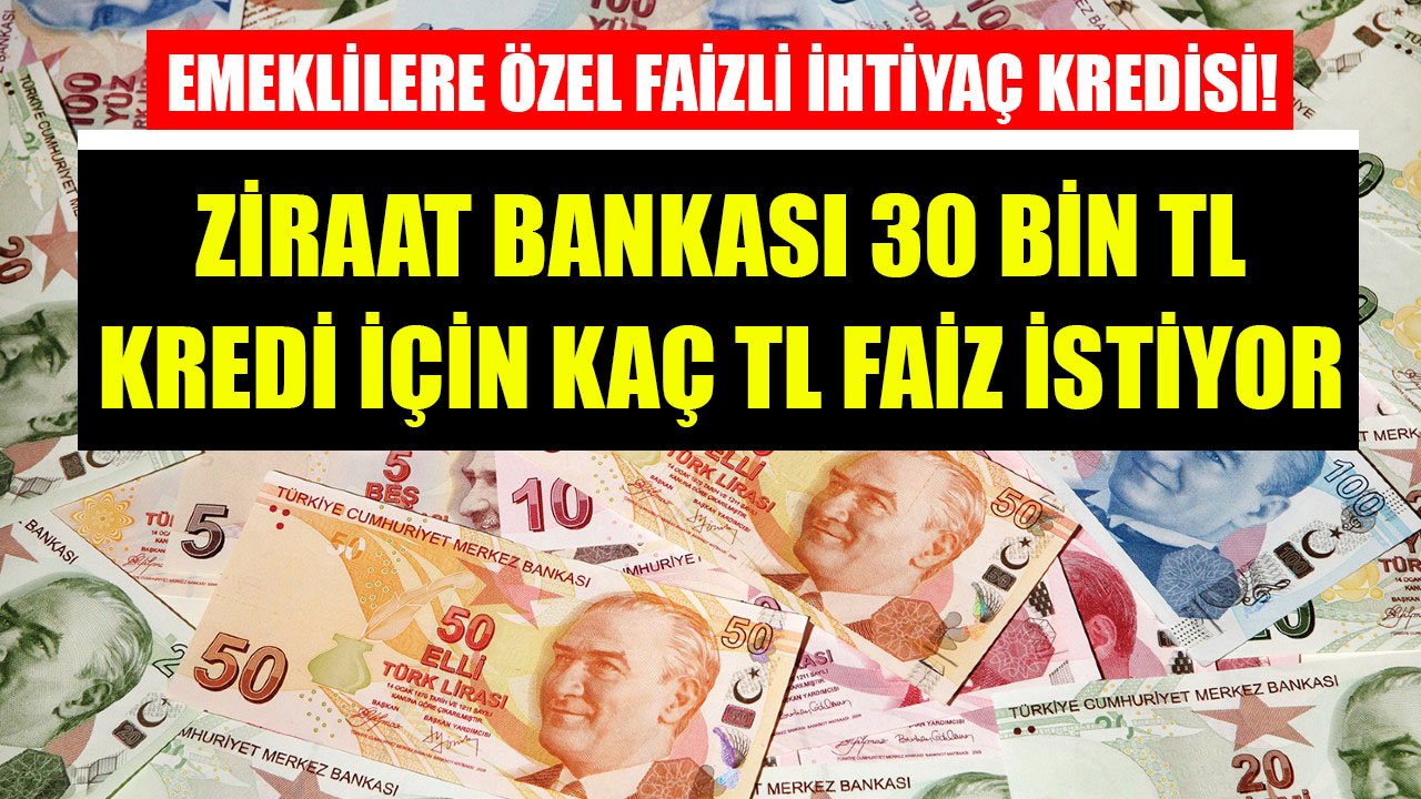 Emeklilere Özel Faizli İhtiyaç Kredisi Duyurusu! Ziraat Bankası 30 Bin TL Kredi İçin Kaç TL Faiz İstiyor?