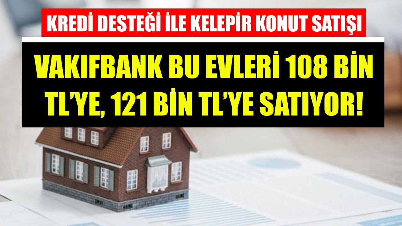 Düşük Faizli Konut Kredisi Desteği İle Kelepir Konut Satışı! Vakıfbank Bu Evleri 108 Bin TL'ye, 121 Bin TL'ye Satıyor!