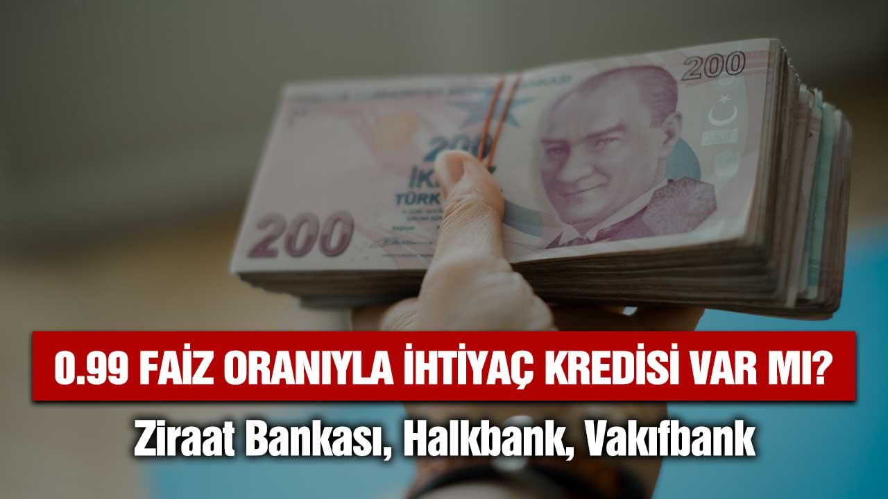 0.99 faizli ihtiyaç kredisi var mı? Ziraat Bankası, Halkbank, Vakıfbank kredi faiz oranları yüzde kaç oldu?