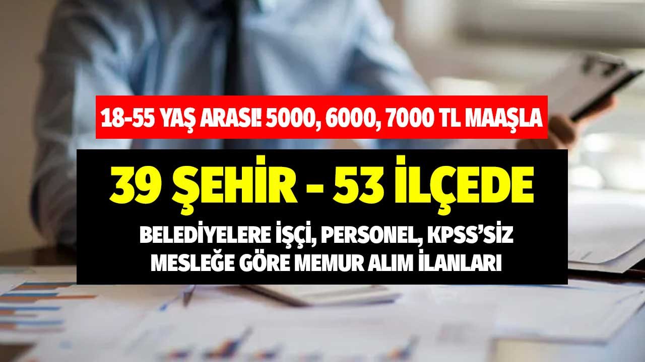 39 Şehir 53 İlçede Belediyelere İşçi KPSS'siz Meslekle Memur Alınacak! 18-50 Yaş Arası 5000 TL 6000 TL 7000 TL Maaşla