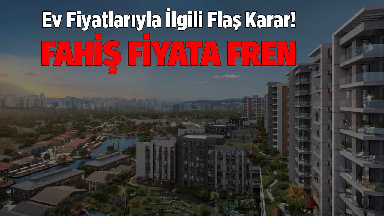 Konut Fiyatları Hakkında Flaş Karar! Ev Alım Satımında Fahiş Fiyata Bakanlık Freni Geliyor