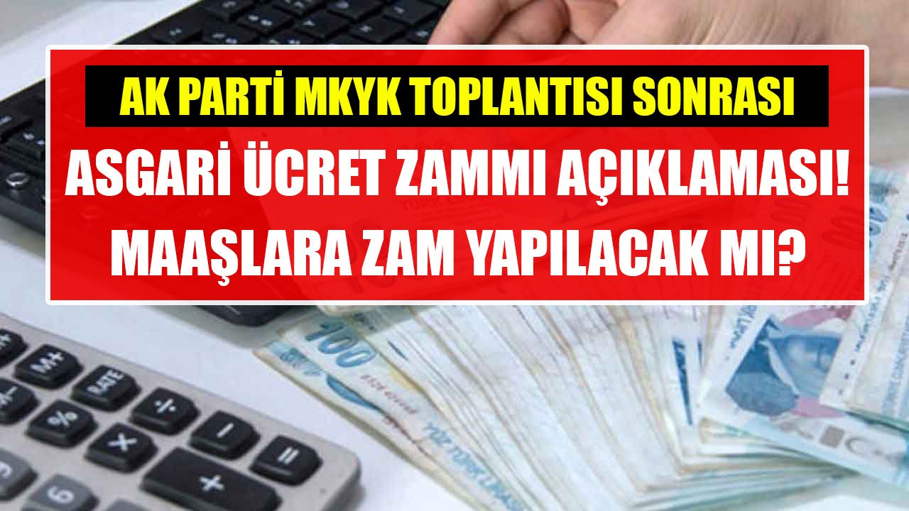 AK Parti MKYK Toplantısı Sonrası Asgari Ücret Zammı Açıklaması! Asgari Ücrete Zam Yapılacak Mı?