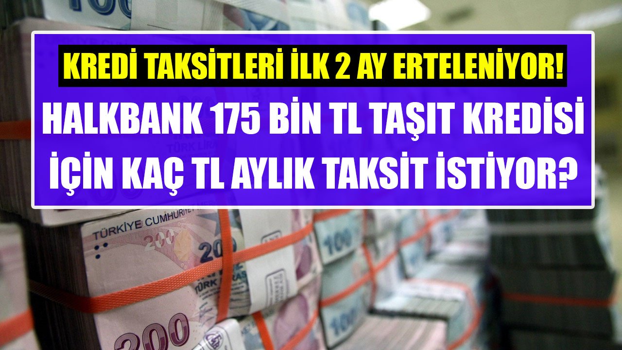 Taksitler İlk 2 Ay Erteleniyor! Halkbank 175 Bin TL Taşıt Kredisi İçin Kaç TL Aylık Ödeme İstiyor?