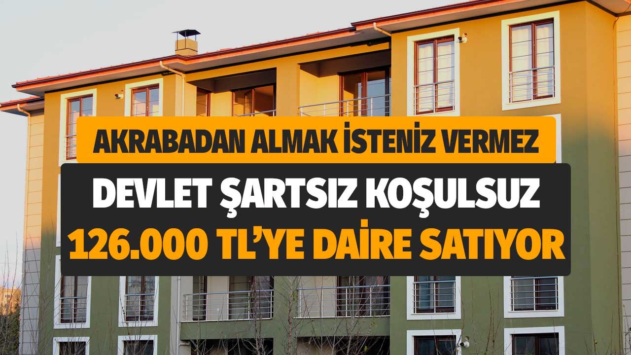 Akrabadan almak isteniz vermez! Devlet şartsız koşulsuz 126.000 TL'ye apartman dairesi satıyor