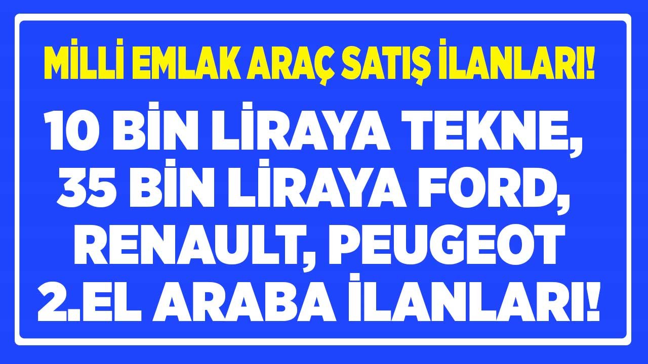 Milli Emlak Müdürlüğü Araç Satış 2022 İlanları! 10 Bin Liraya Tekne, 35.000 Bine 2.El Renault, Peugeot, Ford Arabalar