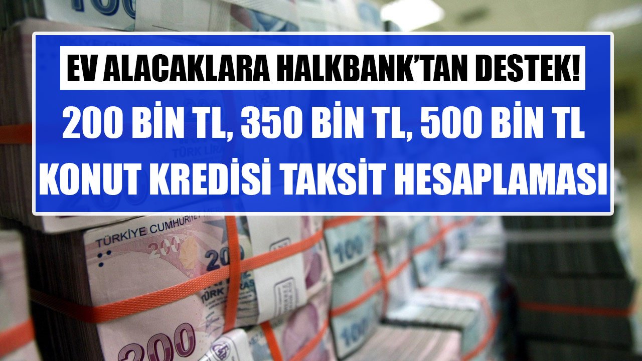 Halkbank 120 Ay Vadeli 200 Bin TL, 350 Bin TL, 500 Bin TL Konut Kredileri İçin Aylık Kaç TL Taksit İstiyor?