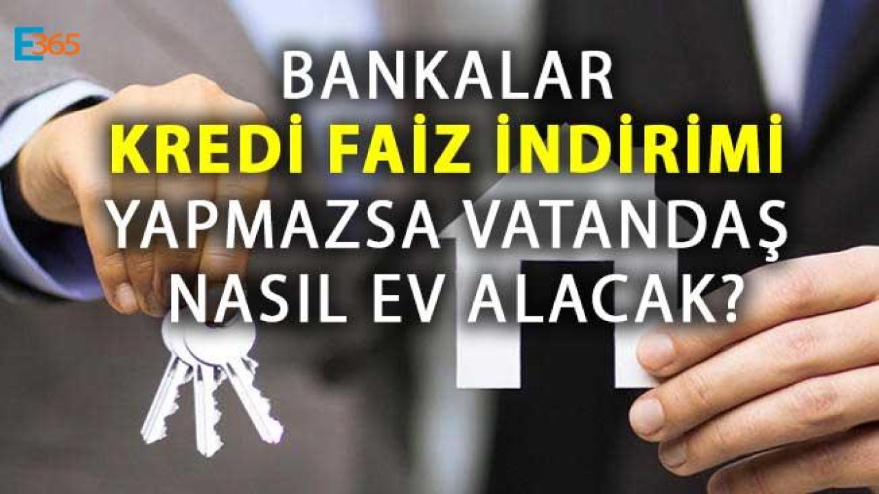 Bankalar Kredi Faiz İndirimi Yapmazsa Vatandaş Nasıl Ev Alacak?