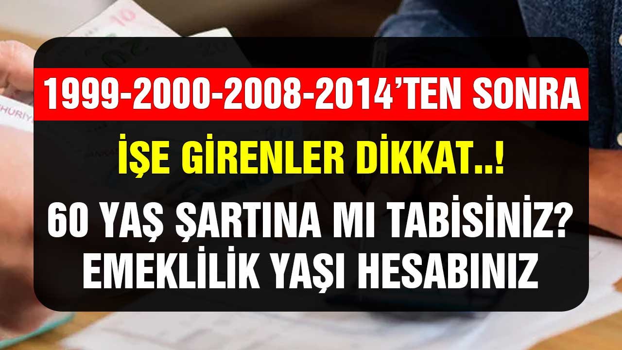 Kimler emeklilikte 60 yaş şartına tabi! 1999 2000 2008 2014 yıllarından sonra işe girenler dikkat