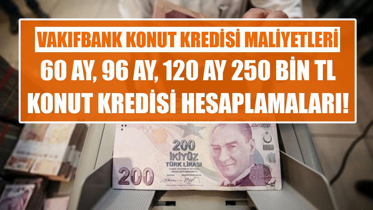 Vakıfbank'tan 60 Ay, 96 Ay, 120 Ay Vadeli 250 Bin TL Konut Kredisi Taksit Hesaplama Tabloları!