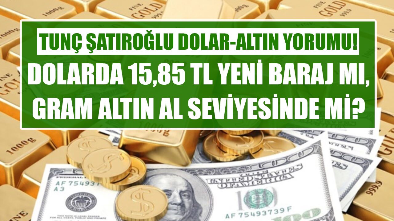 Tunç Şatıroğlu Dolar Ve Altın Yorumları! Dolar Kurunda 15,85 TL Yeni Baraj Mı, Gram Altın Al Seviyesine Geldi Mi?