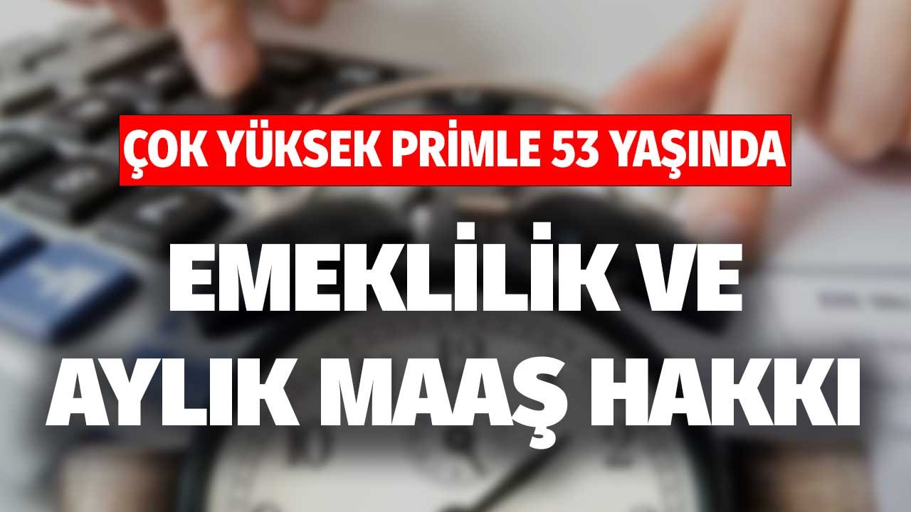 Çok yüksek primle 53 yaşında 2022'de emeklilik ve aylık maaş hakkı