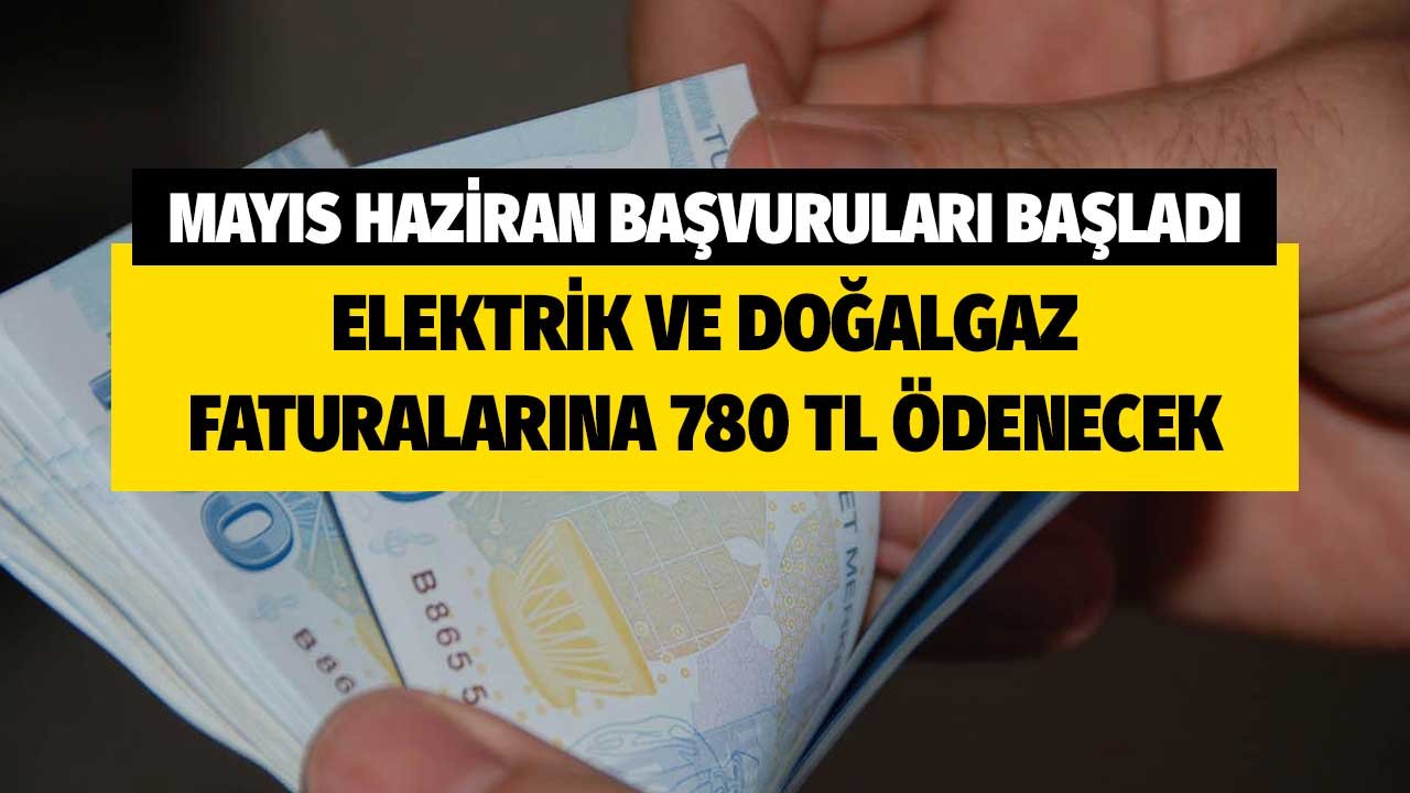 Elektrik ve doğalgaz faturalarına 780 TL! Mayıs Haziran başvuruları alınmaya başlandı