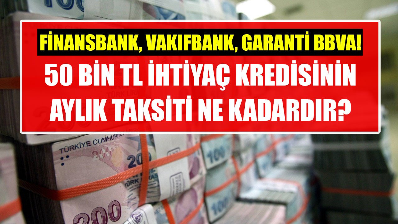 50 Bin TL İhtiyaç Kredisinin Aylık Taksiti Kaç TL? Vakıfbank, Garanti BBVA, QNB Finansbank Kredi Kampanyaları!