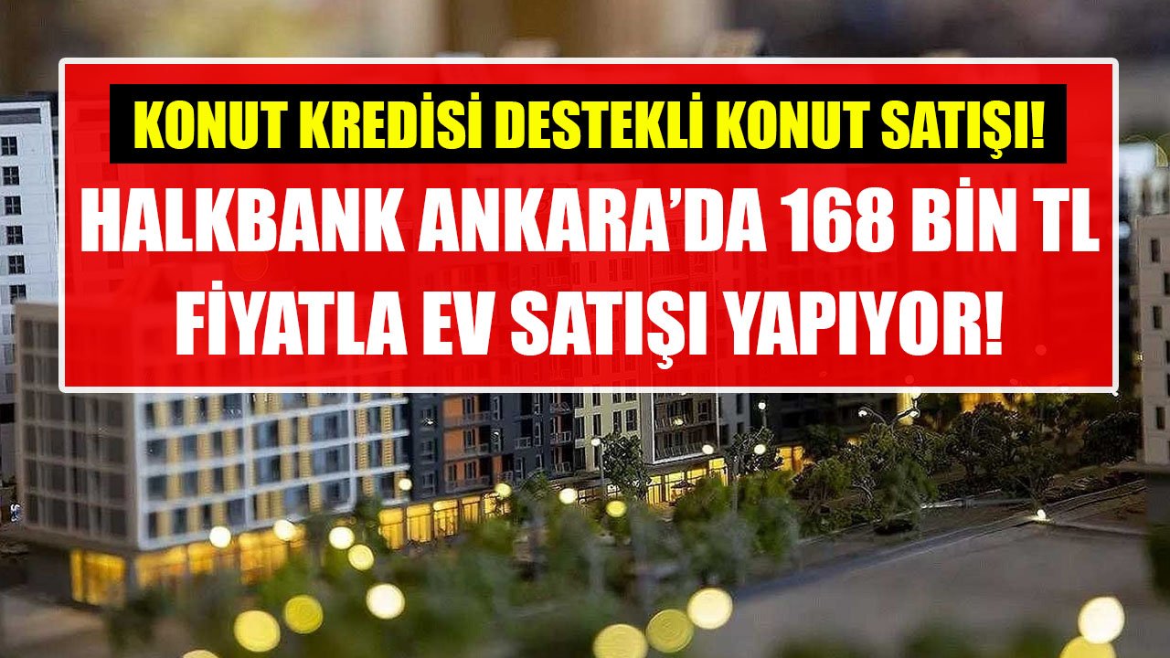 Halkbank'tan Konut Kredisi Destekli Satılık Kelepir Konutlar! Ankara'da 168 Bin TL'ye Ev Sahibi Olabilirsiniz!