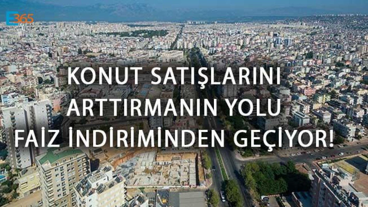 Konut Satışlarını Arttırmanın Yolu Faiz İndiriminden Geçiyor!