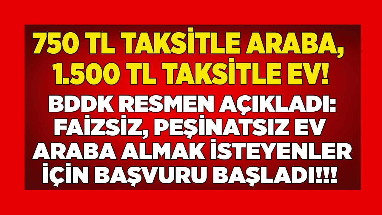 750 TL Taksitle Araç, 1500 Liraya Konut! Son Dakika: BDDK Onay Verdi, Faizsiz, Peşinatsız Ev, Araba Başvurusu Başladı!