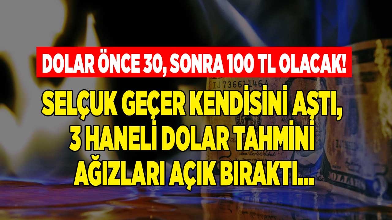 Selçuk Geçer Bu Sefer Kendisini Bile Aştı, 3 Haneli Dolar Kuru Tahmini Ağızları Açık Bıraktı! Kur Önce 30 Sonra 100 TL