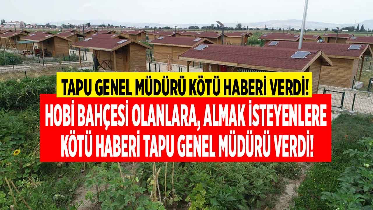 Hobi Bahçesi Sahiplerine, Bahçe Almak İsteyenlere Kötü Haberi Tapu Genel Müdürü Adlı Verdi: Yıkılmaları An Meselesi!