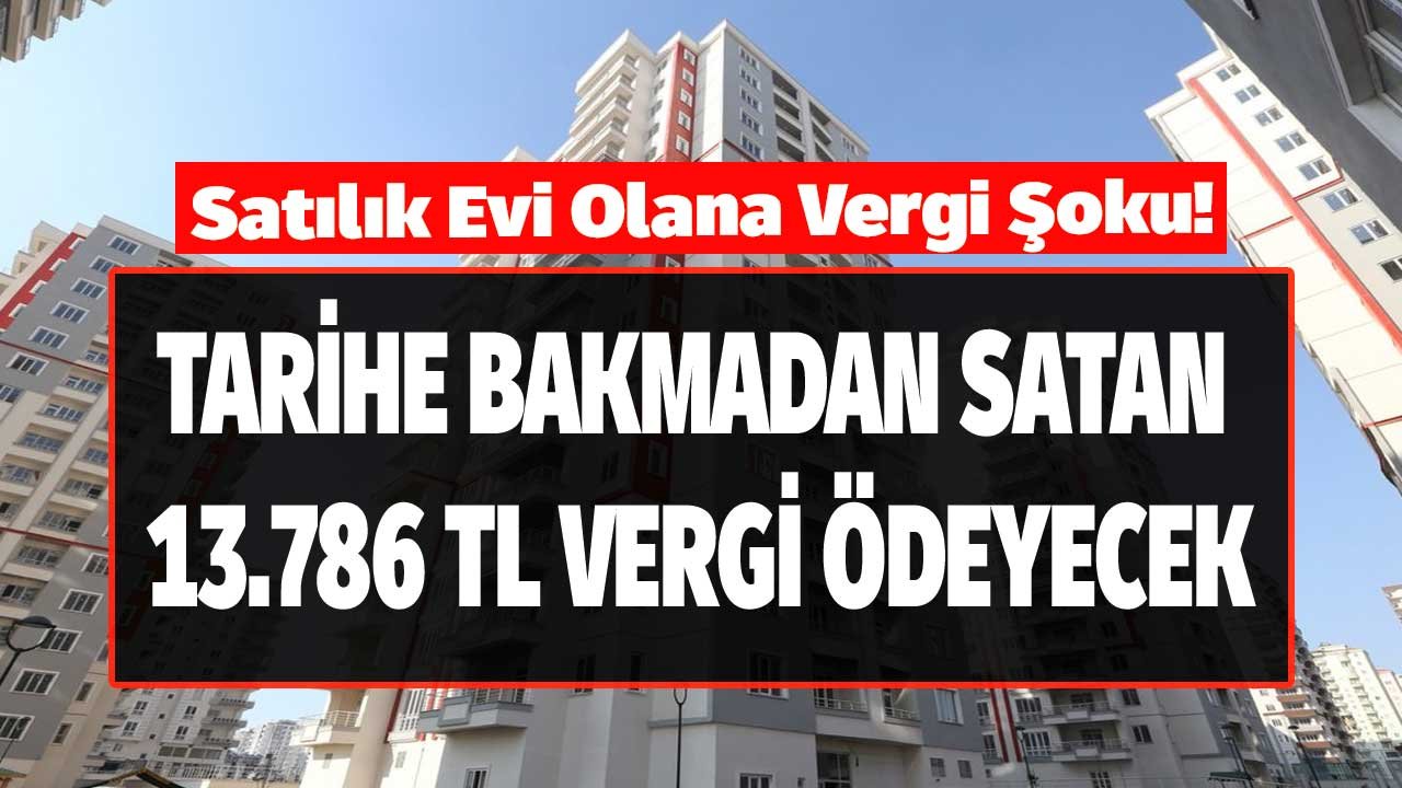 Gelir İdaresi Başkanlığı Açıkladı: Evini Satana Vergi Şoku! Tarihe Bakmadan Satan 13.786 TL Değer Artış Vergisi Ödeyecek