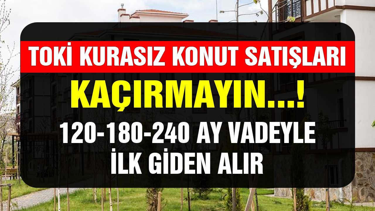 TOKİ'nin kurasız konut satışları! Sakın kaçırmayın 120 180 240 ay vadeyle ilk giden alır