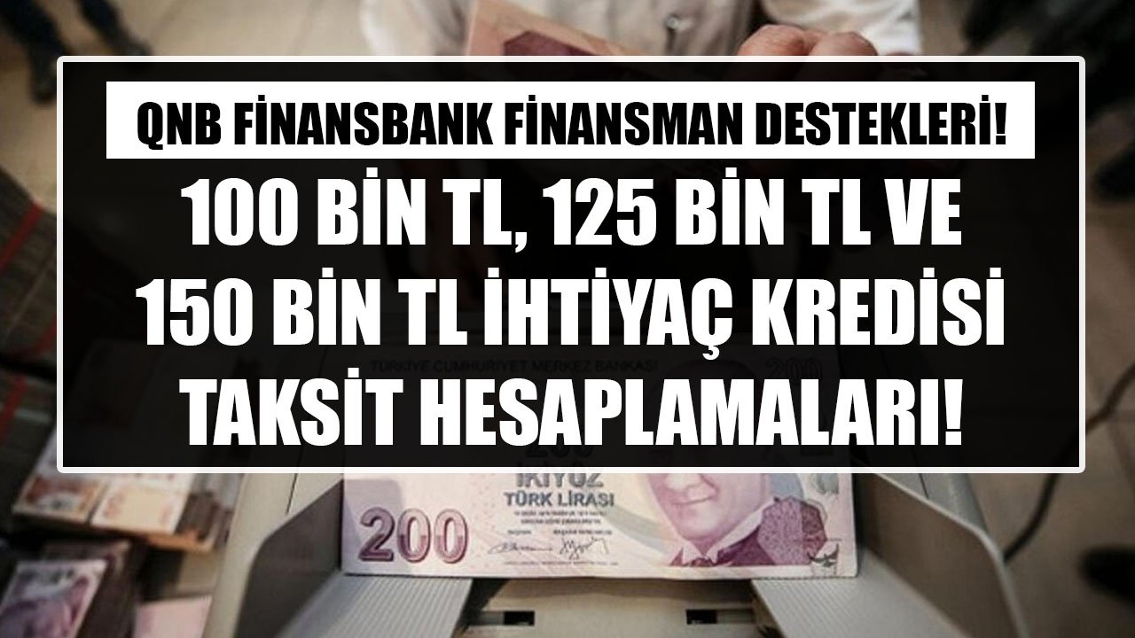 QNB Finansbank 100 Bin TL, 125 Bin TL, 150 Bin TL İhtiyaç Kredisi Taksit Hesaplamaları!