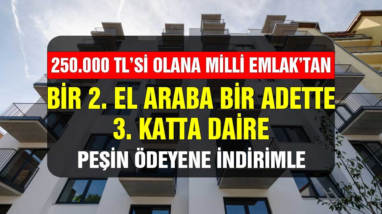 250 bin lirası olana bir 2. el araba bir adette 3. katta daire Milli Emlak'tan! Peşin ödeyene indirimle