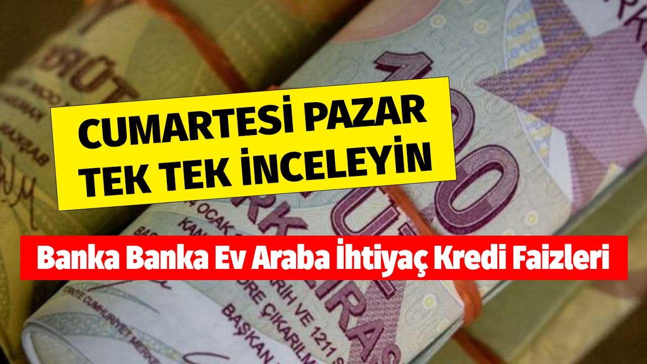 Cumartesi Pazar inceleyin! Banka banka en düşük faizli konut taşıt ihtiyaç kredi paketleri