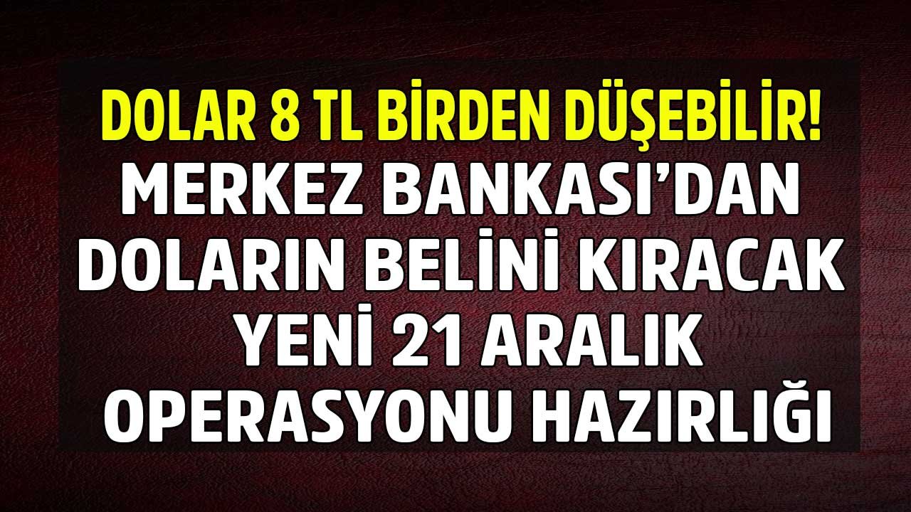 Merkez Bankası'ndan Doların Belini Kıracak Yeni 21 Aralık Operasyonu Hazırlığı İddiası! Dolar Kuru 8 TL Birden Düşebilir