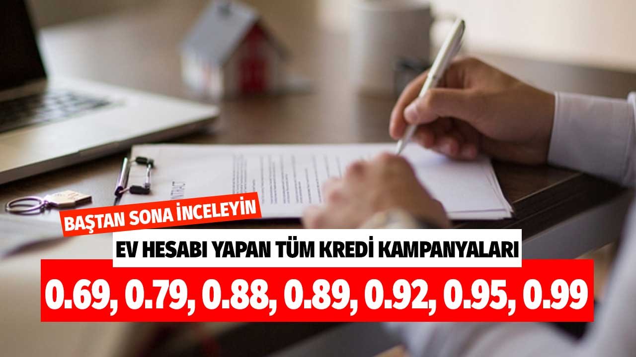 Ev hesabı yapanlar baştan sona inceleyin! Tüm konut kredisi kampanyaları 0.69, 0.79, 0.88, 0.89, 0.92, 0.99 tümü