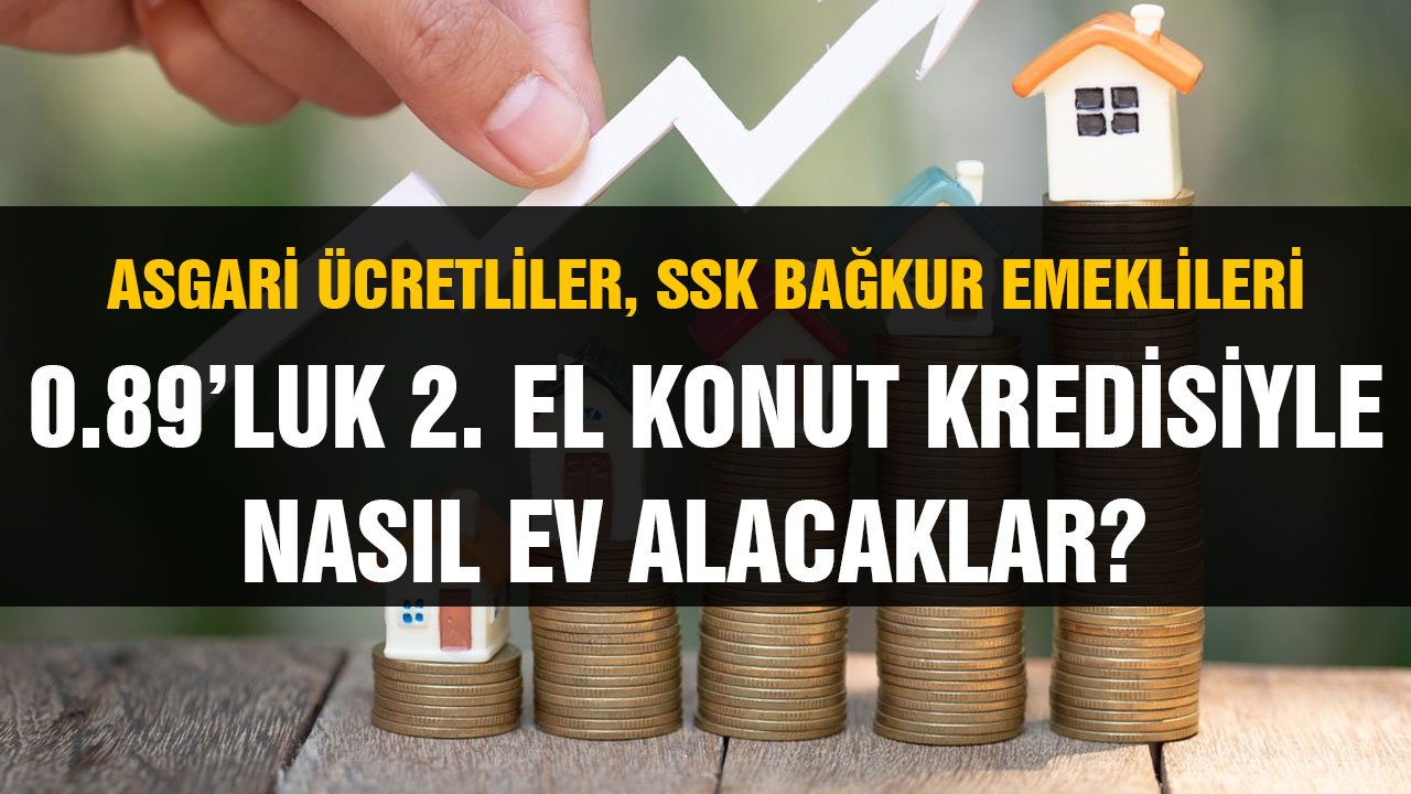 Asgari ücretliler, SSK Bağkur emeklileri 0.89'luk konut kredisiyle nasıl ev alacaklar?