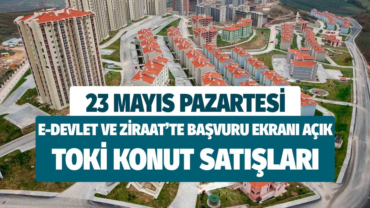 23 Mayıs Pazartesi e-Devlet ve Ziraat'te başvuru ekranı açık TOKİ konut satışları