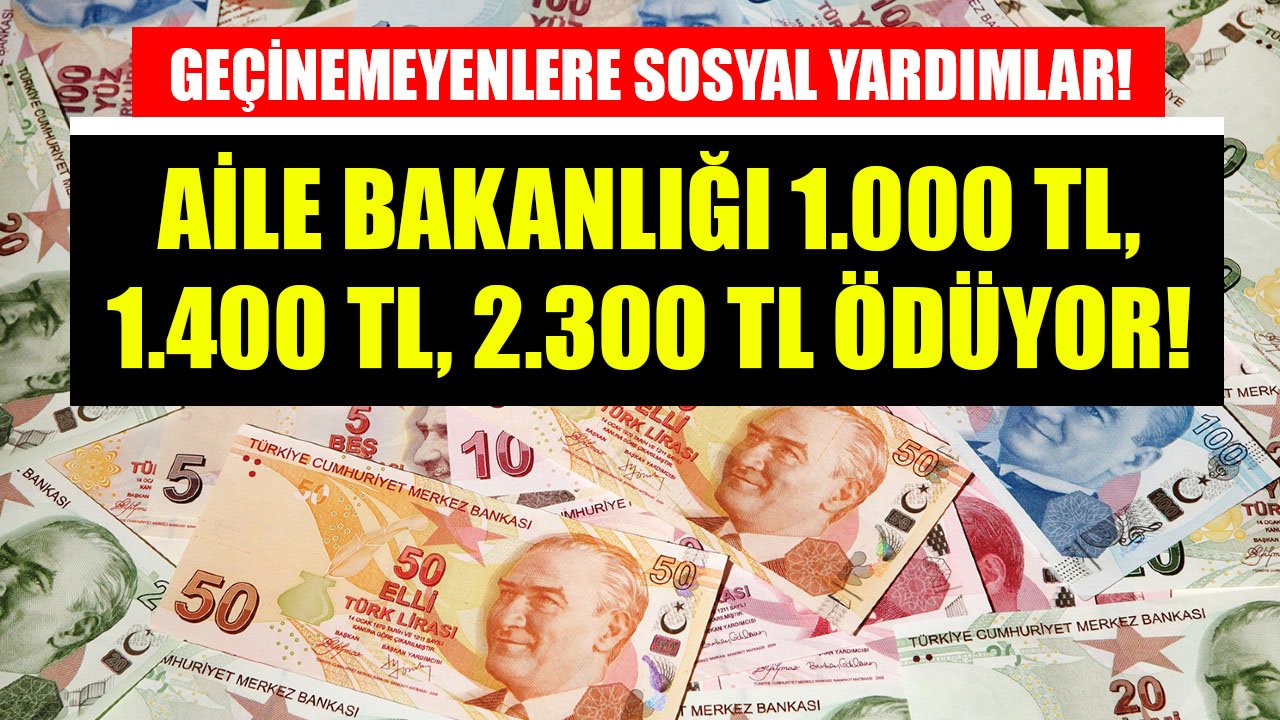 Geçinemeyenlere Aile Bakanlığı Sosyal Yardım Veriyor! 1.000 TL, 1.400 TL, 2.300 TL Ödeme Yapılıyor!