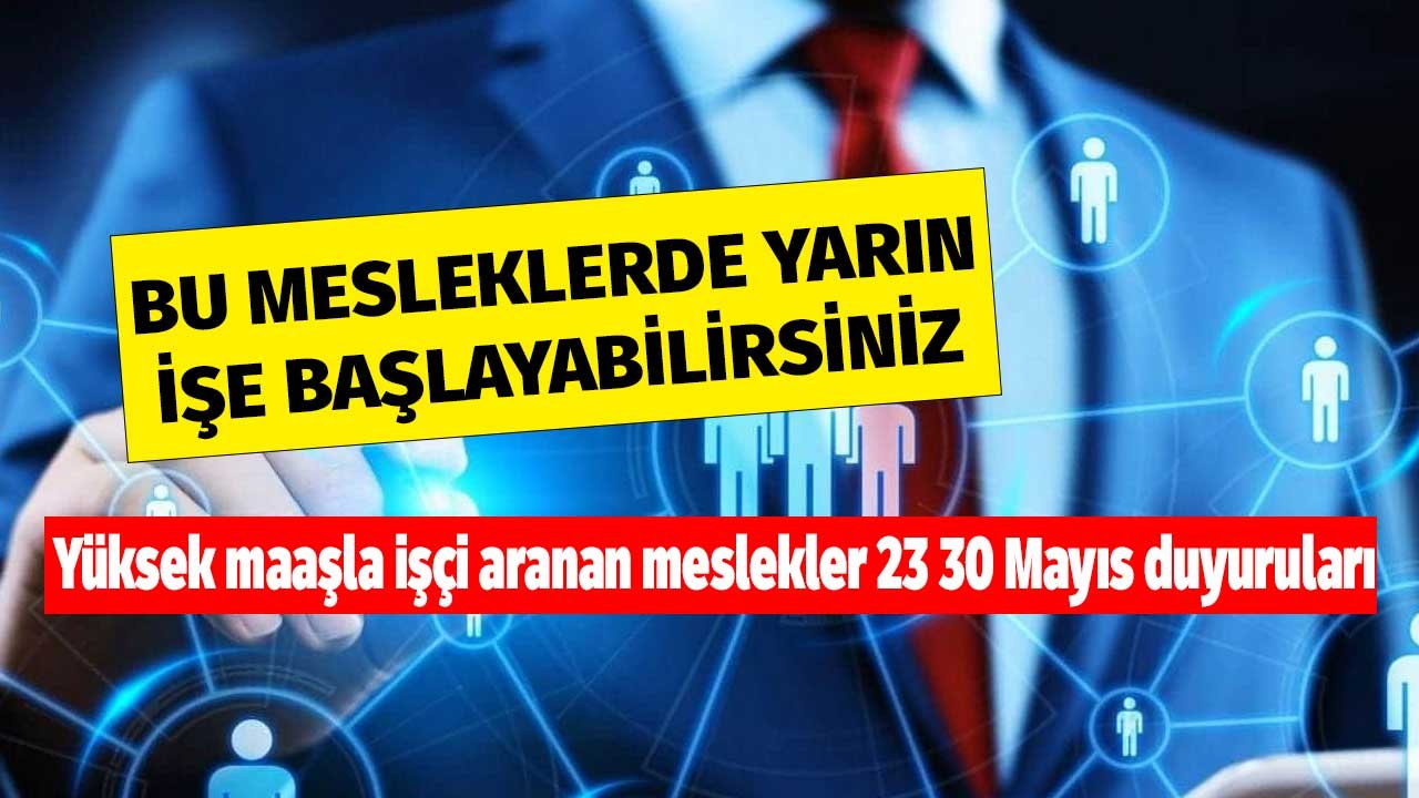 Bu mesleklerden birinde yarın işe başlayabilirsiniz! Yüksek maaşla işçi aranan meslekler 23 30 Mayıs duyuruları