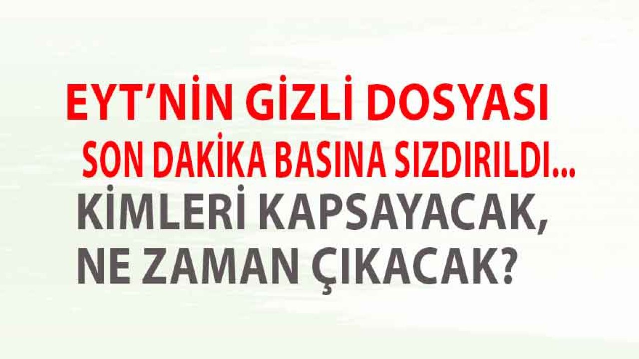 EYT Düzenlemesinin Top Secret Dosyası Basına Sızdı: Kimleri Kapsayacak, Ne Zaman Çıkacak, Kimler Hemen Emekli Olacak?