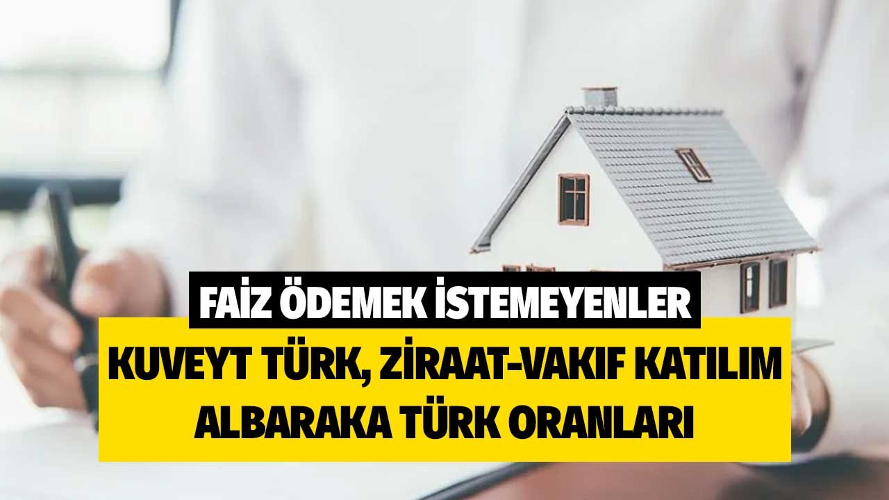 Ziraat, Vakıf, Kuveyt Türk, Türkiye Finans! Katılım bankalarının faizsiz konut finansmanı ay sonu oranları