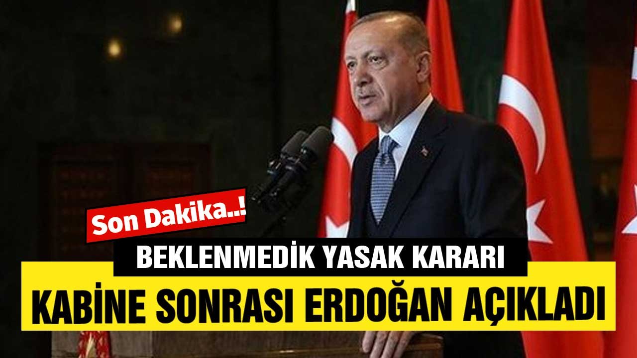 Son Dakika! Beklenmedik Yasak Kararı Kabine Sonrası  Erdoğan Açıkladı