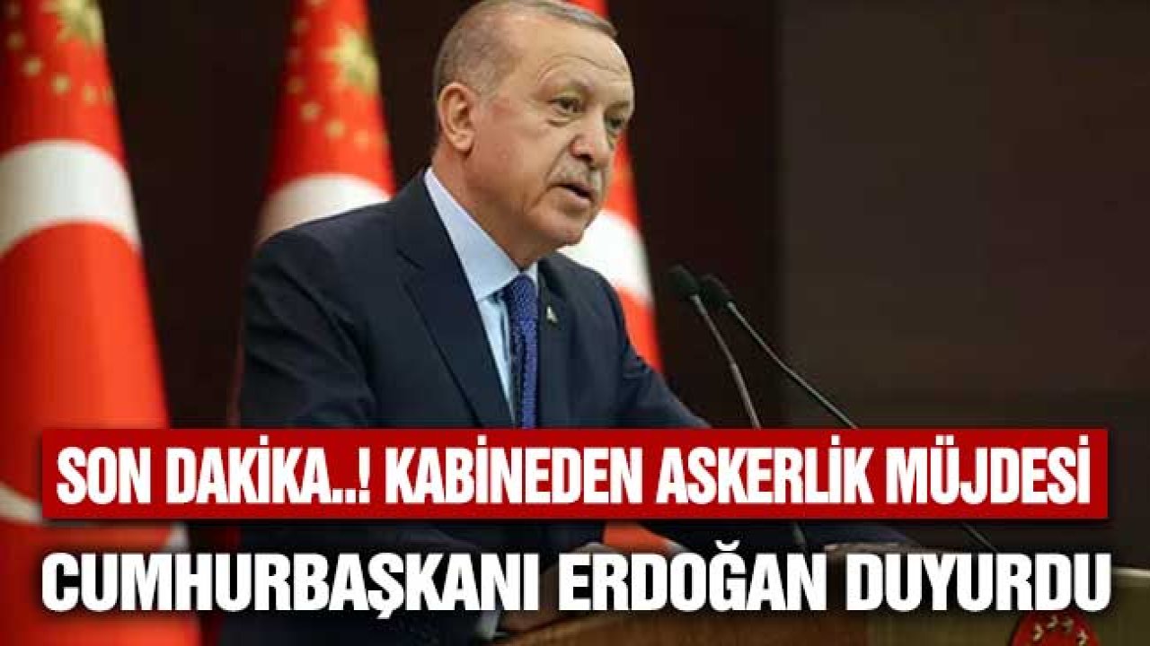 Kabineden Askerlik Müjdesi! Cumhurbaşkanı Erdoğan Yüzbinleri İlgilendiren Kararı Açıkladı