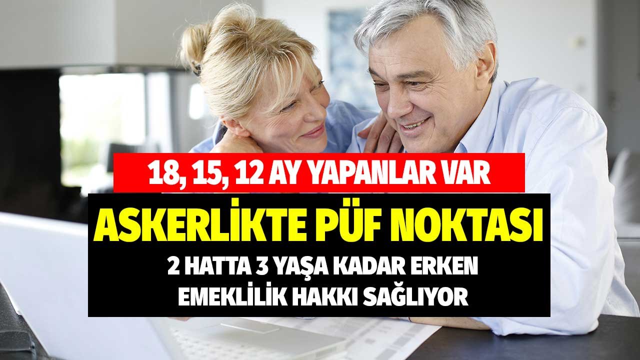 18, 15, 12 ay yapanlar var! Askerlikte püf noktası 2 hatta 3 yaşa kadar erken emeklilik avantajı veriyor