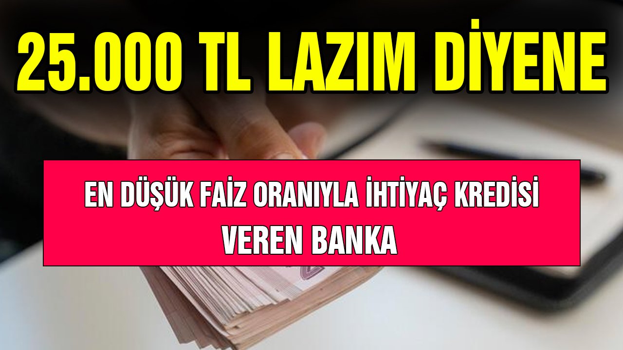 25 bin TL lazım diyene! En düşük faizle ihtiyaç kredisi veren banka