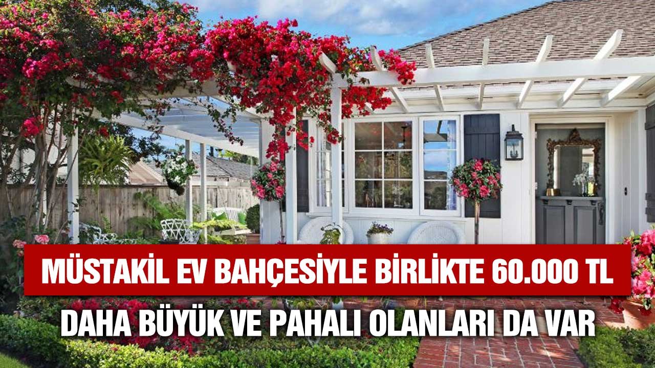 Müstakil Ev, Bahçesiyle birlikte 60.000 TL! Listede daha büyük, pahalı olanları da var